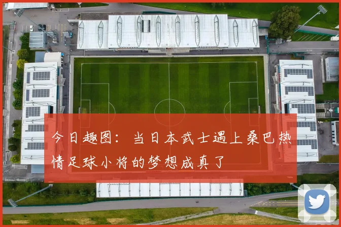 今日趣图：当日本武士遇上桑巴热情足球小将的梦想成真了