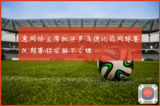 意网协主席批评罗马德比因网球赛改期赛程安排不合理