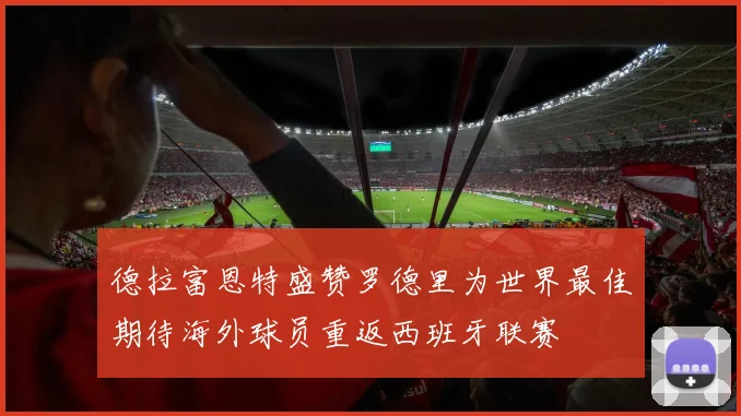 德拉富恩特盛赞罗德里为世界最佳期待海外球员重返西班牙联赛