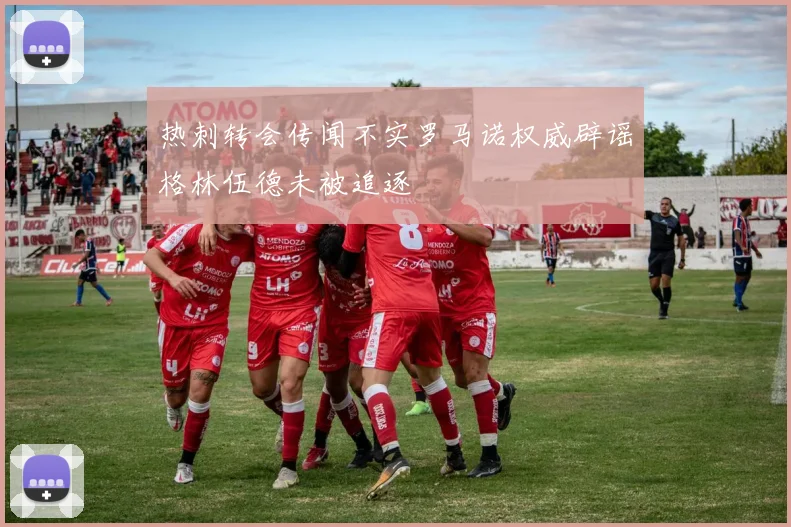 热刺转会传闻不实罗马诺权威辟谣格林伍德未被追逐