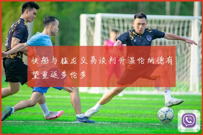 快船与猛龙交易谈判升温伦纳德有望重返多伦多