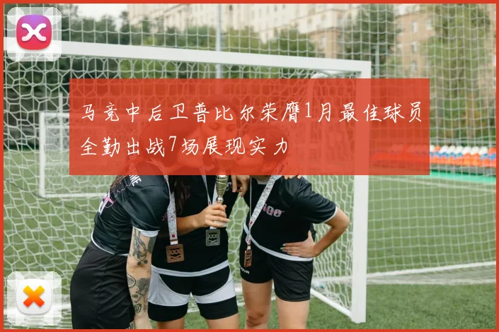 马竞中后卫普比尔荣膺1月最佳球员全勤出战7场展现实力