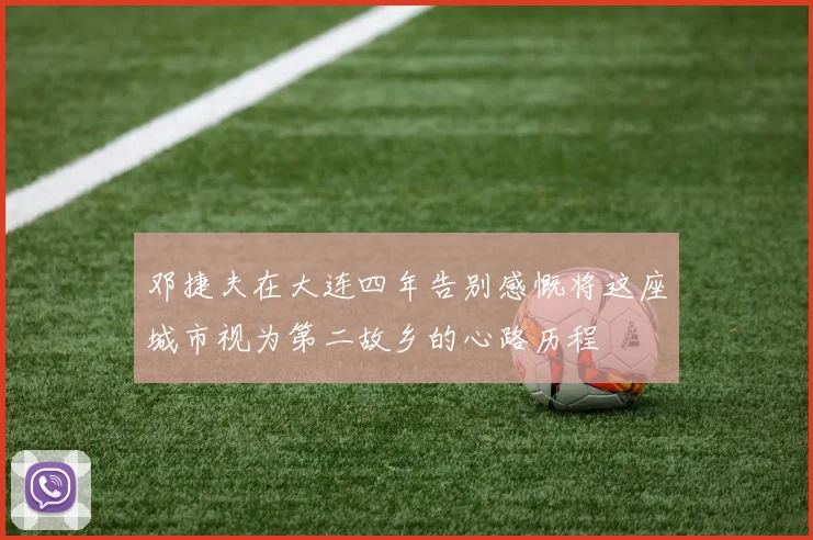 邓捷夫在大连四年告别感慨将这座城市视为第二故乡的心路历程